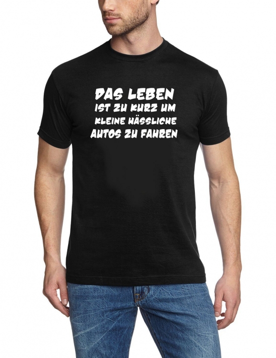 Das Leben ist zu kurz um kleine hässliche Autos zu fahren ! T-Sh
