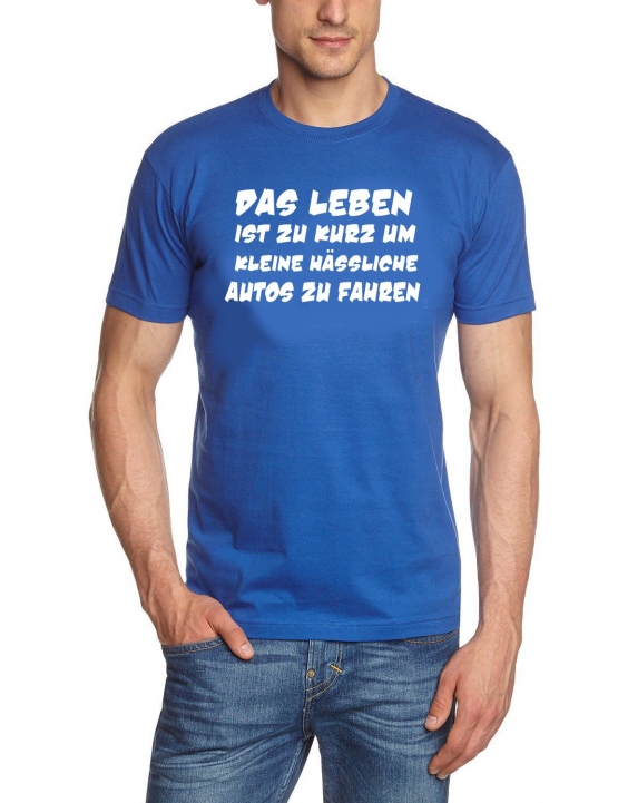 Das Leben ist zu kurz um kleine hässliche Autos zu fahren ! T-Sh