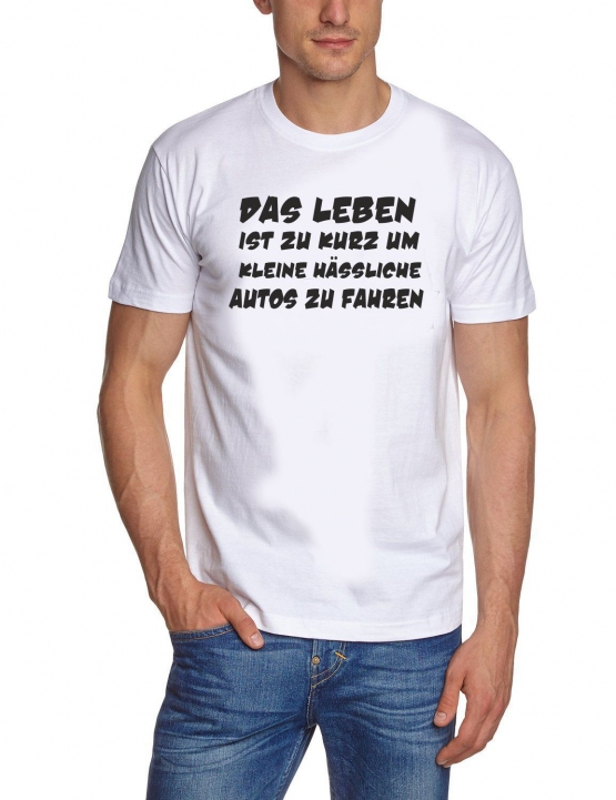 Das Leben ist zu kurz um kleine hässliche Autos zu fahren ! T-Sh