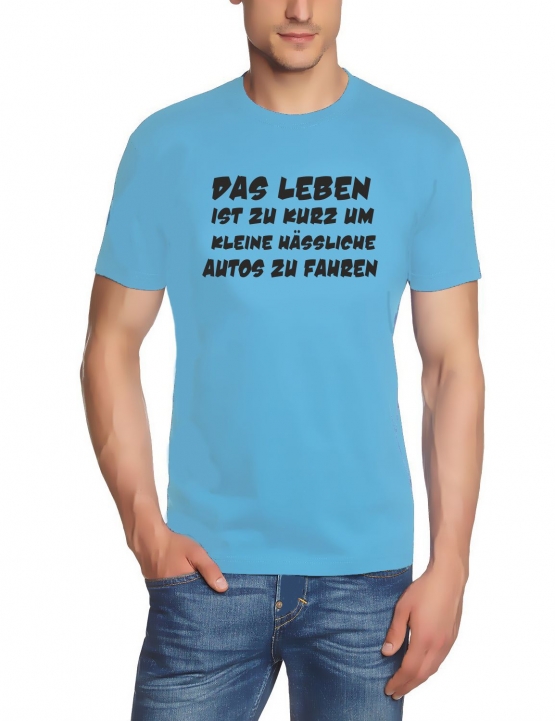 Das Leben ist zu kurz um kleine hässliche Autos zu fahren ! T-Sh