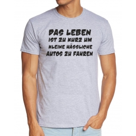 Das Leben ist zu kurz um kleine hässliche Autos zu fahren ! T-Sh
