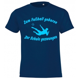 ZUM FUSSBALL GEBOREN - ZUR SCHULE GEZWUNGEN ! T-Shirt Gr. 116 128 140 152 164 cm
